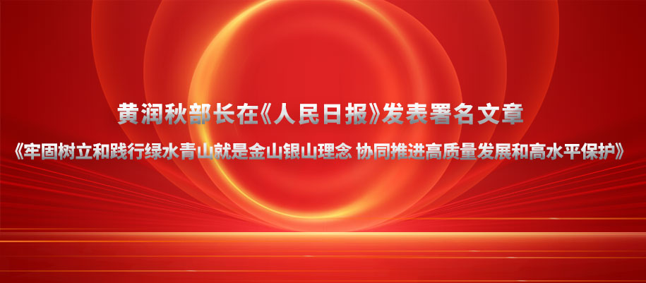 黃潤秋部長在《人民日報》發表署名文章《牢固樹立和踐行綠水青山就是金山銀山理念 協同推進高質量發展和高水平保護》